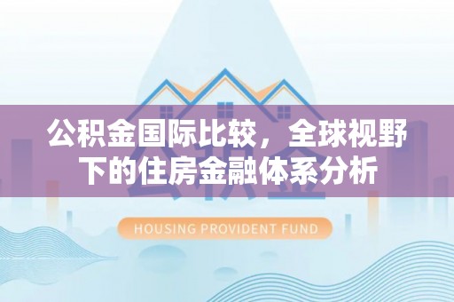 小榄公积金国际比较，全球视野下的住房金融体系分析