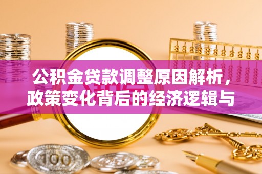 小榄公积金贷款调整原因解析，政策变化背后的经济逻辑与民生考量